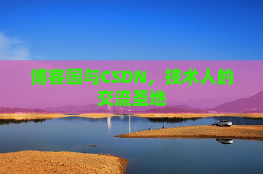 博客园与CSDN,技术人的交流圣地